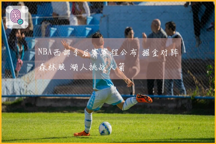 NBA西部季后赛赛程公布 掘金对阵森林狼 湖人挑战火箭