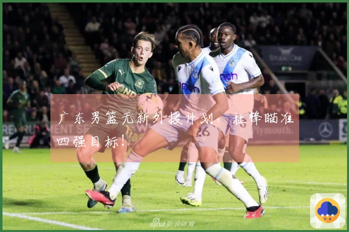 广东男篮无新外援计划，杜锋瞄准四强目标！