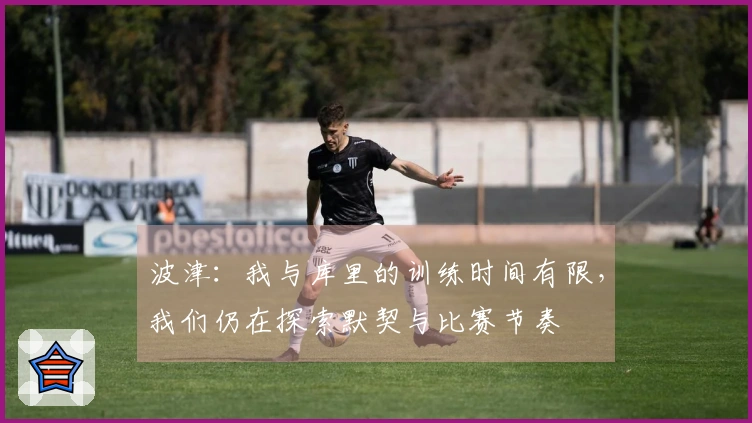 波津：我与库里的训练时间有限，我们仍在探索默契与比赛节奏