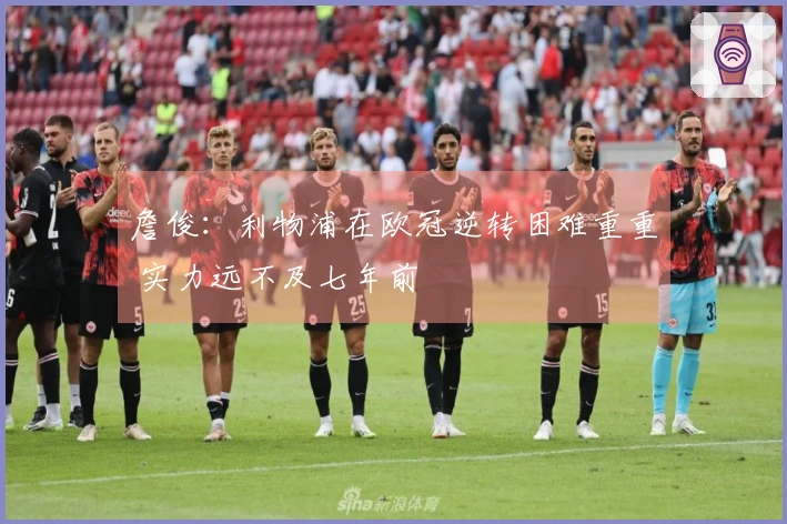 詹俊：利物浦在欧冠逆转困难重重 实力远不及七年前