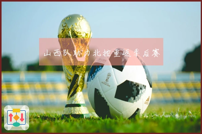 山西队助力北控重返季后赛