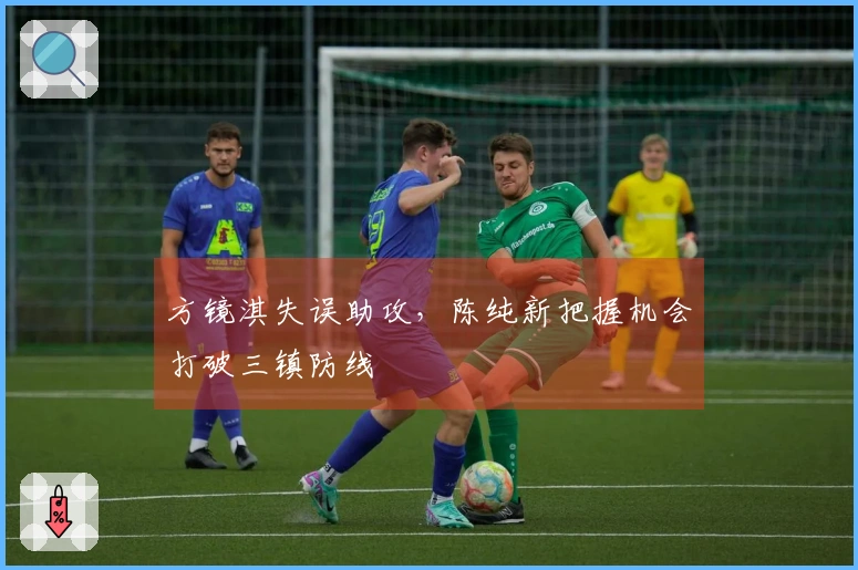 方镜淇失误助攻，陈纯新把握机会打破三镇防线