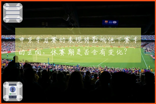 申京季后赛的表现将影响他下赛季的去向，休赛期是否会有变化？