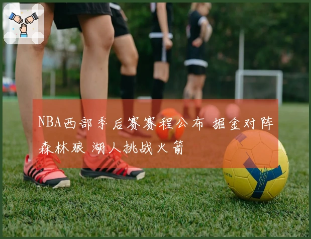 NBA西部季后赛赛程公布 掘金对阵森林狼 湖人挑战火箭