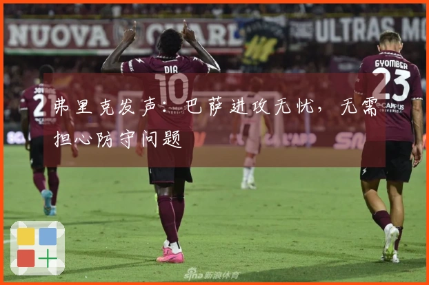 弗里克发声：巴萨进攻无忧，无需担心防守问题